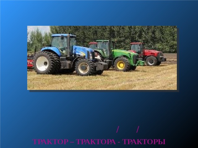             / / ТРАКТОР – ТРАКТОРА - ТРАКТОРЫ  