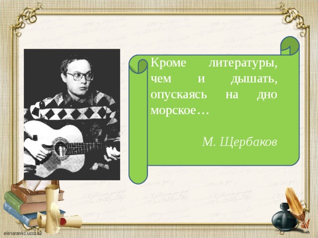 Кроме литературы, чем и дышать, опускаясь на дно морское…  М. Щербаков 