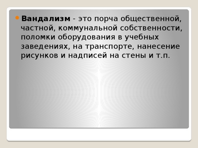 Вандализм - это порча общественной, частной, коммунальной собственности, поломки оборудования в учебных заведениях, на транспорте, нанесение рисунков и надписей на стены и т.п. 
