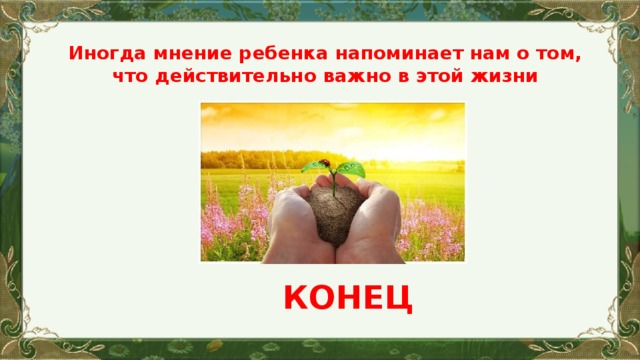 Иногда мнение ребенка напоминает нам о том, что действительно важно в этой жизни КОНЕЦ  