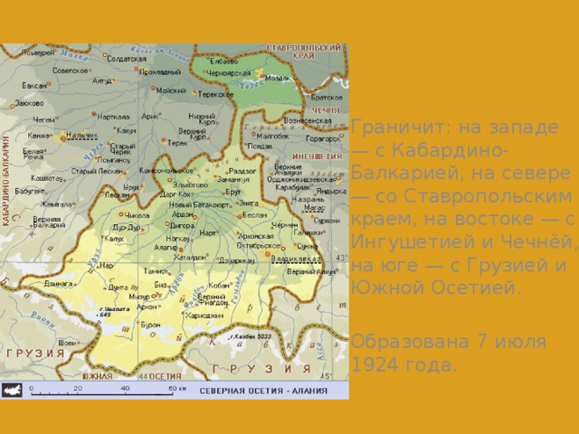 Граничит: на западе — с Кабардино-Балкарией, на севере — со Ставропольским краем, на востоке — с Ингушетией и Чечнёй, на юге — с Грузией и Южной Осетией. Образована 7 июля 1924 года. 