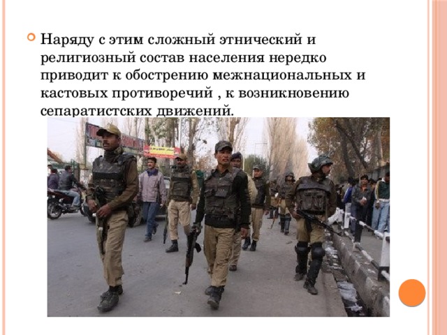 Наряду с этим сложный этнический и религиозный состав населения нередко приводит к обострению межнациональных и кастовых противоречий , к возникновению сепаратистских движений. 