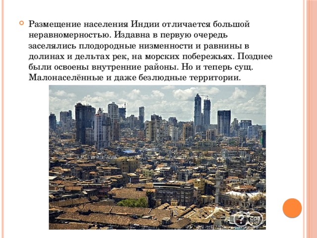 Размещение населения Индии отличается большой неравномерностью. Издавна в первую очередь заселялись плодородные низменности и равнины в долинах и дельтах рек, на морских побережьях. Позднее были освоены внутренние районы. Но и теперь сущ. Малонаселённые и даже безлюдные территории. 