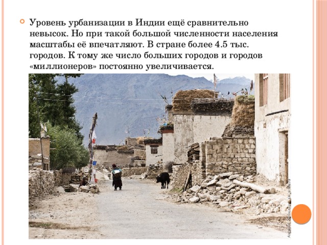 Уровень урбанизации в Индии ещё сравнительно невысок. Но при такой большой численности населения масштабы её впечатляют. В стране более 4.5 тыс. городов. К тому же число больших городов и городов «миллионеров» постоянно увеличивается. 