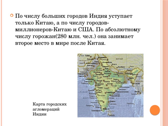 По числу больших городов Индия уступает только Китаю, а по числу городов-миллионеров-Китаю и США. По абсолютному числу горожан(280 млн. чел.) она занимает второе место в мире после Китая. Карта городских агломераций Индии 