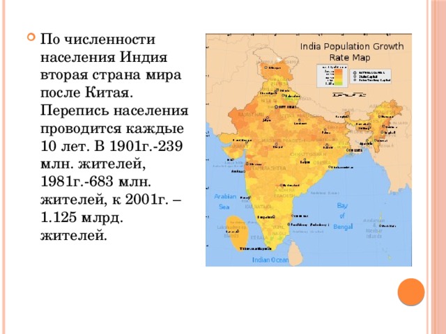 По численности населения Индия вторая страна мира после Китая. Перепись населения проводится каждые 10 лет. В 1901г.-239 млн. жителей, 1981г.-683 млн. жителей, к 2001г. – 1.125 млрд. жителей. 
