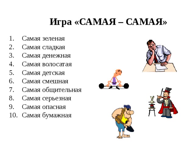  Игра «САМАЯ – САМАЯ» Самая зеленая Самая сладкая Самая денежная Самая волосатая Самая детская Самая смешная Самая общительная Самая серьезная Самая опасная Самая бумажная 