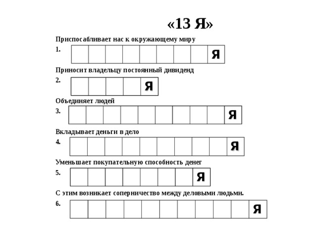  «13 Я» Приспосабливает нас к окружающему миру 1.  Приносит владельцу постоянный дивиденд 2.  Объединяет людей 3.  Вкладывает деньги в дело 4.  Уменьшает покупательную способность денег 5.  С этим возникает соперничество между деловыми людьми. 6. Я Я Я  Я  Я Я 