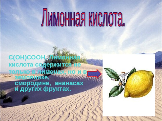 С(ОН)СООН. Лимонная кислота содержится не только в лимонах, но и в землянике, смородине, ананасах и других фруктах.