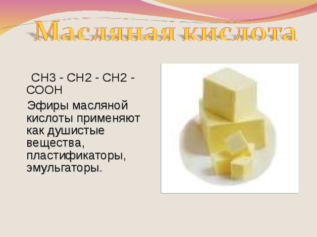 СН3 - СН2 - СН2 - СООН  Эфиры масляной кислоты применяют как душистые вещества, пластификаторы, эмульгаторы.