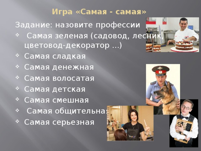 Игра «Самая - самая» Задание: назовите профессии  Самая зеленая (садовод, лесник, цветовод-декоратор ...) Самая сладкая Самая денежная Самая волосатая Самая детская Самая смешная  Самая общительная Самая серьезная 