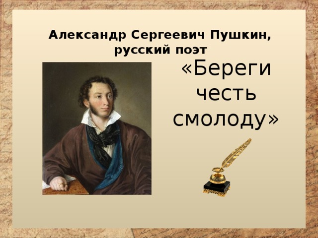 Александр Сергеевич Пушкин, русский поэт «Береги честь смолоду» 