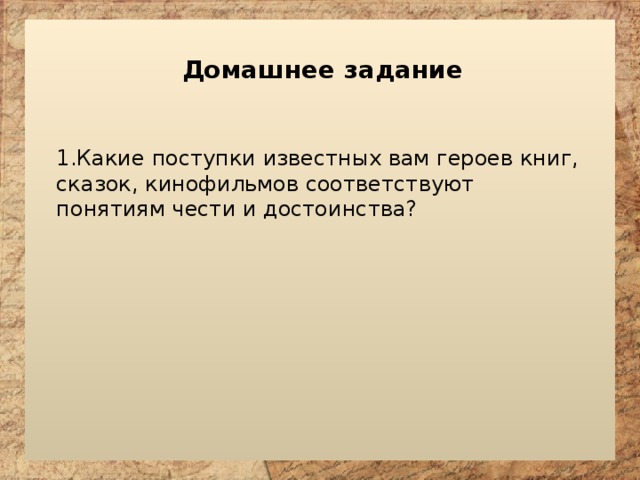 Домашнее задание Какие поступки известных вам героев книг, сказок, кинофильмов соответствуют понятиям чести и достоинства? 