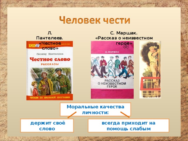 Л. Пантелеев. «Честное слово» С. Маршак. «Рассказ о неизвестном герое» Моральные качества личности:  держит своё слово всегда приходит на помощь слабым 