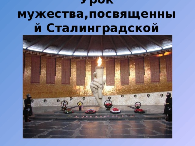 Урок мужества,посвященный Сталинградской битве. 