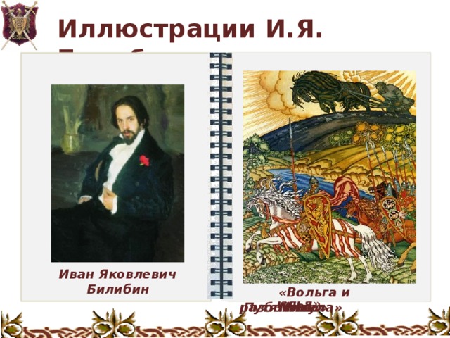 Иллюстрации И.Я. Билибина И.Я. Билибин иллюстрировал русские былины и сказки. Особый стиль оформления делает работы художника незабываемыми Иван Яковлевич Билибин «Святогор и Илья» «Илья и Соловей-разбойник» «Добрыня и Забава Путятична» «Вольга и Микула»