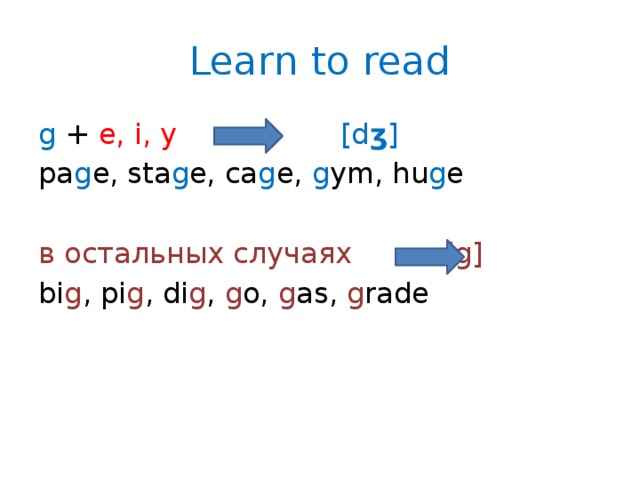 Learn to read g +  e, i, y [d ӡ ] pa g e, sta g e, ca g e, g ym, hu g e в остальных случаях  [g] bi g , pi g , di g , g o, g as, g rade 