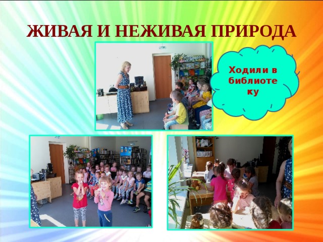 ЖИВАЯ И НЕЖИВАЯ ПРИРОДА Ходили в библиотеку 