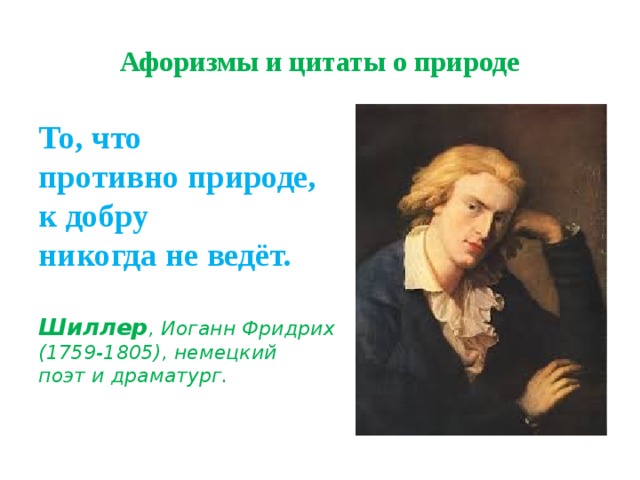 Афоризмы и цитаты о природе То, что  противно природе,  к добру  никогда не ведёт.    Шиллер , Иоганн Фридрих (1759-1805), немецкий  поэт и драматург. 