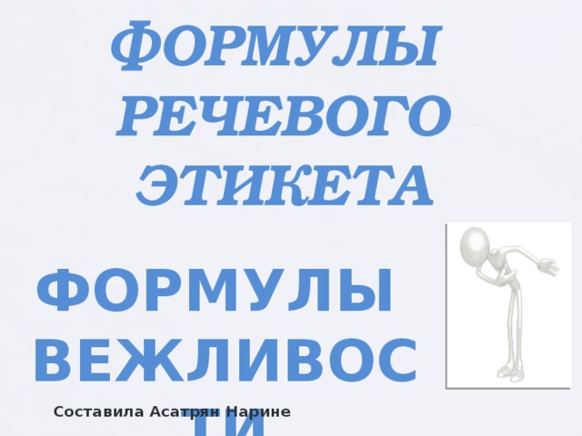 ФОРМУЛЫ  РЕЧЕВОГО ЭТИКЕТА ФОРМУЛЫ ВЕЖЛИВОСТИ Составила Асатрян Нарине 