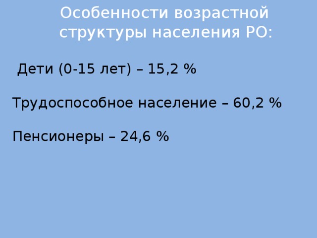 Особенности возрастной  структуры населения РО:  Дети (0-15 лет) – 15,2 %  Трудоспособное население – 60,2 %  Пенсионеры – 24,6 %