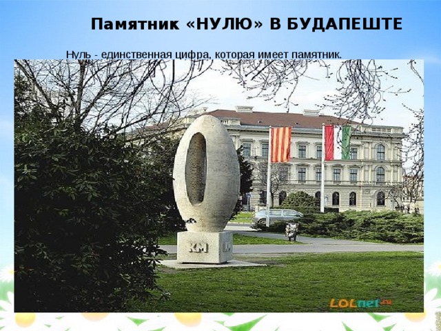 Памятник «НУЛЮ» В БУДАПЕШТЕ   Нуль - единственная цифра, которая имеет памятник. 