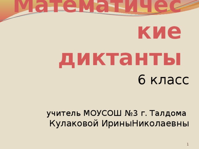 Математические диктанты 6 класс учитель МОУСОШ №3 г. Талдома  Кулаковой ИриныНиколаевны  