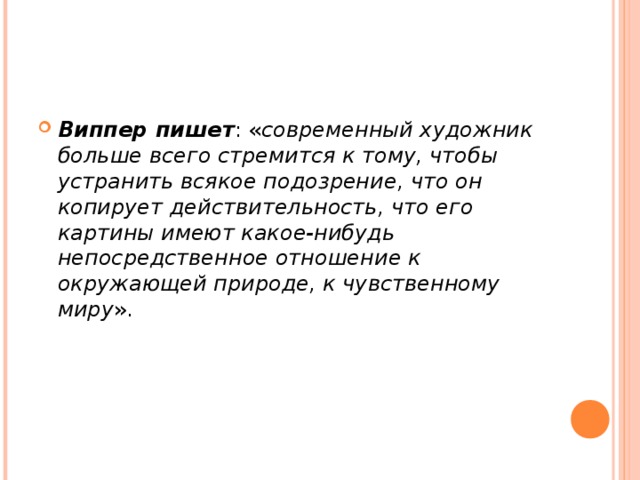 Виппер пишет : « современный художник больше всего стремится к тому, чтобы устранить всякое подозрение, что он копирует действительность, что его картины имеют какое-нибудь непосредственное отношение к окружающей природе, к чувственному миру ». 