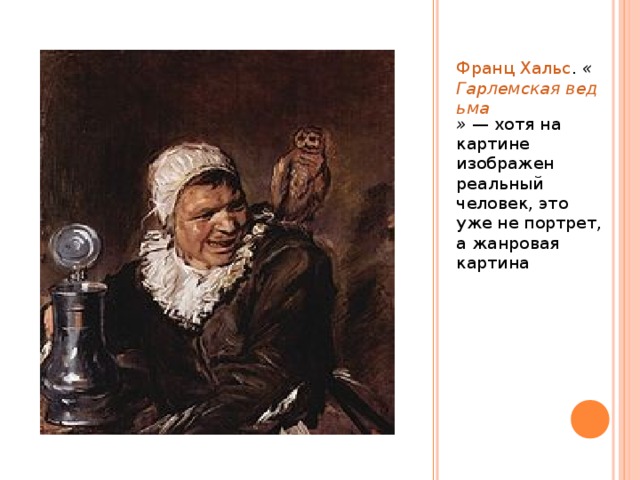 Франц Хальс . « Гарлемская ведьма »  — хотя на картине изображен реальный человек, это уже не портрет, а жанровая картина 