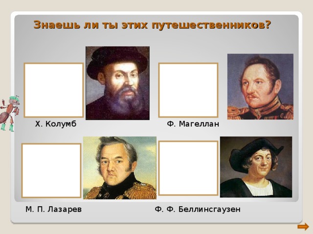Знаешь ли ты этих путешественников? Х. Колумб Ф. Магеллан М. П. Лазарев Ф. Ф. Беллинсгаузен 