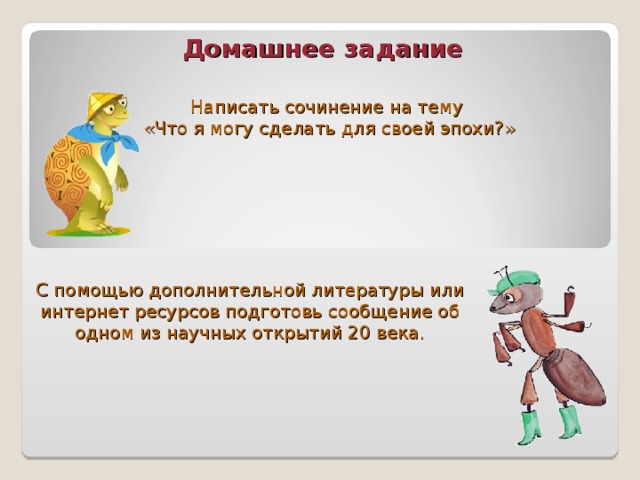 Домашнее задание   Написать сочинение на тему «Что я могу сделать для своей эпохи?» С помощью дополнительной литературы или интернет ресурсов подготовь сообщение об одном из научных открытий 20 века. 