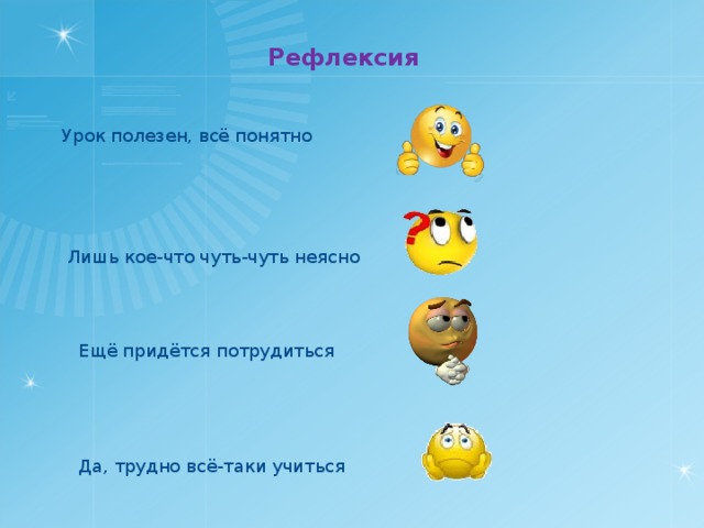 Рефлексия Урок полезен, всё понятно Лишь кое-что чуть-чуть неясно Ещё придётся потрудиться Да, трудно всё-таки учиться 