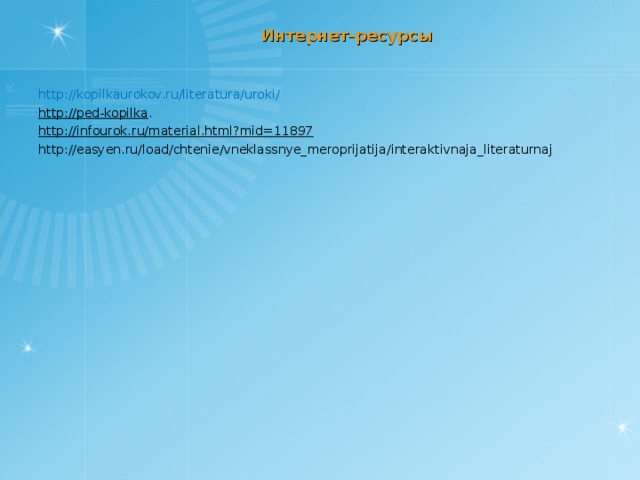 Интернет-ресурсы http://kopilkaurokov.ru/literatura/uroki/ http://ped-kopilka . http://infourok.ru/material.html?mid=11897 http://easyen.ru/load/chtenie/vneklassnye_meroprijatija/interaktivnaja_literaturnaj 