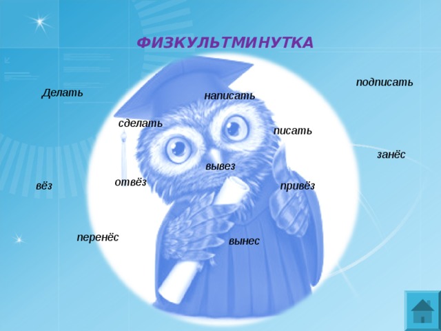 ФИЗКУЛЬТМИНУТКА подписать Делать написать сделать писать занёс вывез отвёз вёз привёз перенёс вынес 
