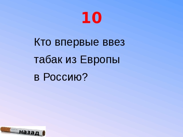 назад 10 Кто впервые ввез табак из Европы в Россию? назад