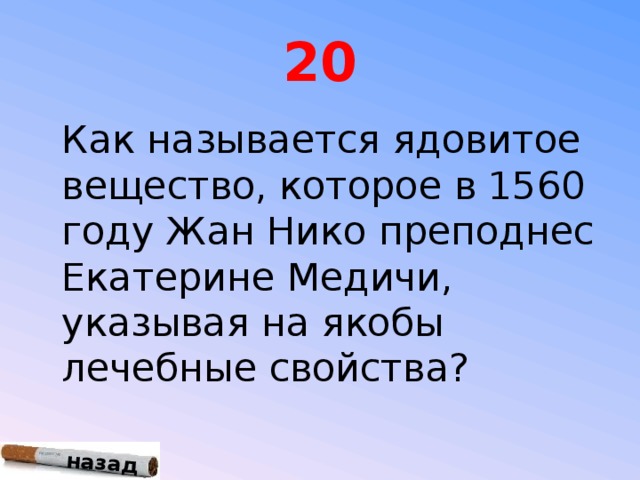 назад 20  Как называется ядовитое вещество, которое в 1560 году Жан Нико преподнес Екатерине Медичи, указывая на якобы лечебные свойства?
