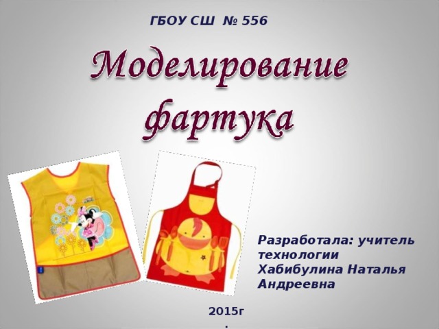 ГБОУ СШ № 556 Разработала: учитель технологии Хабибулина Наталья Андреевна 2015г. 