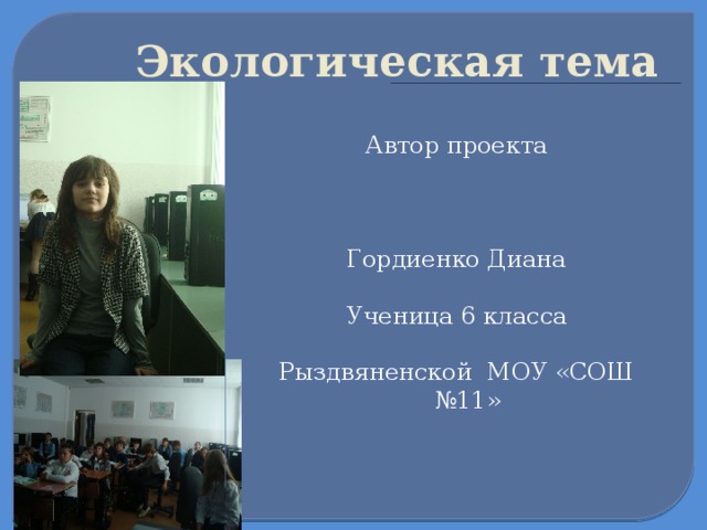  Экологическая тема   Автор проекта Гордиенко Диана Ученица 6 класса Рыздвяненской МОУ «СОШ №11»  