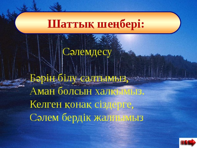  Шаттық шеңбері:  Сәлемдесу    Бәрін білу салтымыз, Аман болсын халқымыз.   Келген қонақ сіздерге,   Сәлем бердік жалпымыз 