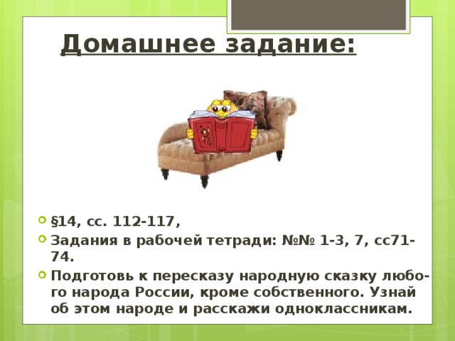 Домашнее задание: §14, сс. 112-117, Задания в рабочей тетради: №№ 1-3, 7, сс71-74. Подготовь к пересказу народную сказку любо-го народа России, кроме собственного. Узнай об этом народе и расскажи одноклассникам.  