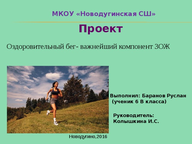 МКОУ «Новодугинская СШ» Проект Оздоровительный бег- важнейший компонент ЗОЖ Выполнил: Баранов Руслан  (ученик 6 В класса) Руководитель: Колышкина И.С. Новодугино,2016 