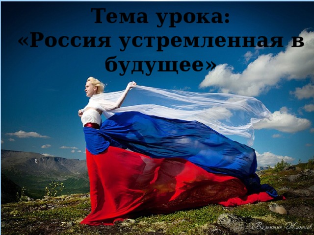 Тема урока: «Россия устремленная в будущее» 