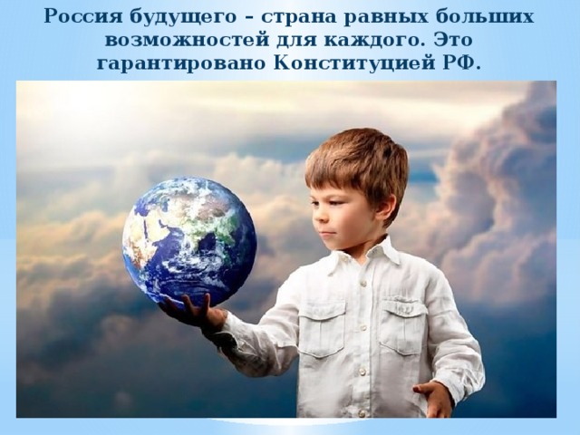 Россия будущего – страна равных больших возможностей для каждого. Это гарантировано Конституцией РФ. 