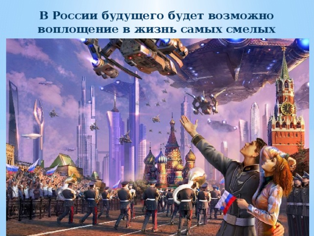 В России будущего будет возможно воплощение в жизнь самых смелых проектов 