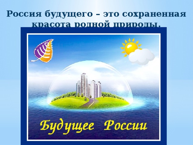 Россия будущего – это сохраненная красота родной природы. 