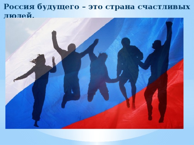 Россия будущего – это страна счастливых людей. 