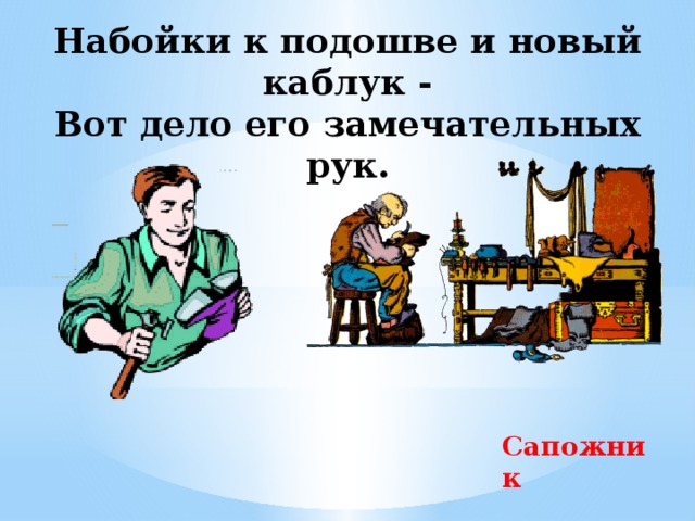 Набойки к подошве и новый каблук -  Вот дело его замечательных рук.   Сапожник 
