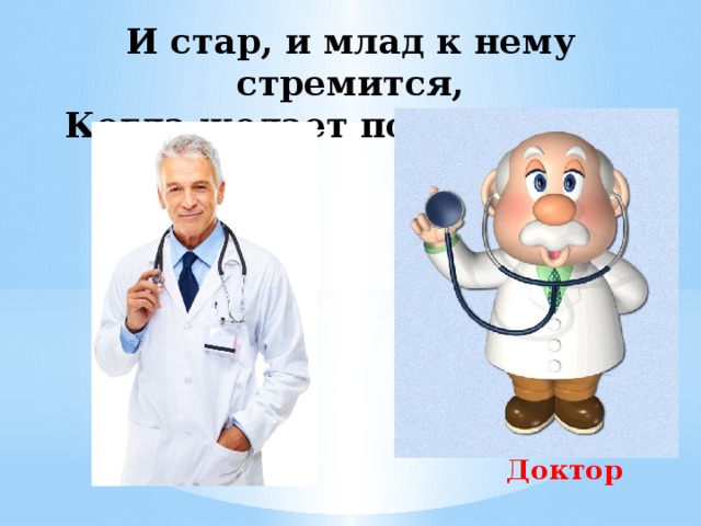 И стар, и млад к нему стремится,  Когда желает подлечиться. Доктор 
