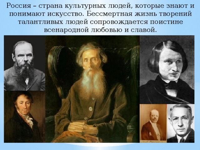 Россия – страна культурных людей, которые знают и понимают искусство. Бессмертная жизнь творений талантливых людей сопровождается поистине всенародной любовью и славой. 