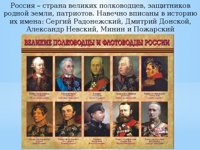 Россия – страна великих полководцев, защитников родной земли, патриотов. Навечно вписаны в историю их имена: Сергий Радонежский, Дмитрий Донской, Александр Невский, Минин и Пожарский 